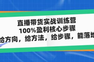 直播带货实战训练营：100%盈利核心步骤，给方向，给方法，给步骤，能落地