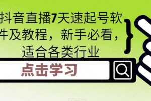 抖音直播7天速起号软件及教程，新手必看，适合各类行业