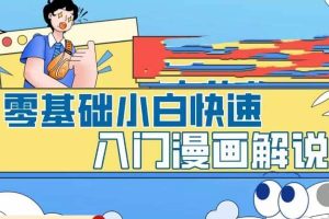 零基础小白快速入门漫画解说，从零掌握漫画解说全过程（9节视频课）