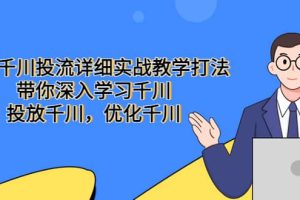 巨量千川投流详细实战教学打法：带你深入学习千川，投放千川，优化千川