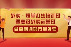 外卖·爆单打法培训班·暨高级外卖运营班：手把手教你做高利润的万单外卖