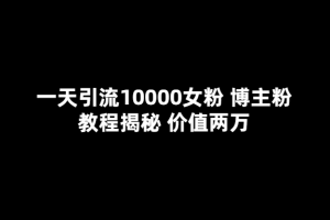 一天引流10000女粉，博主粉教程揭秘（价值两万）