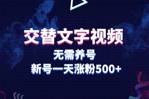 ）交替文字视频，无需养号，新号一天涨粉500