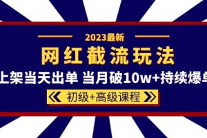 2023网红·同款截流玩法【初级 高级课程】上架当天出单 当月破10w 持续爆单