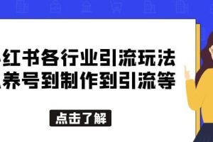 小红书各行业引流玩法，从养号到制作到引流等，一条龙分享给你