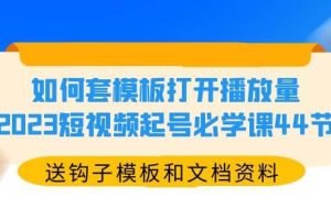 如何套模板打开播放量，2023短视频起号必学课44节（送钩子模板和文档资料）