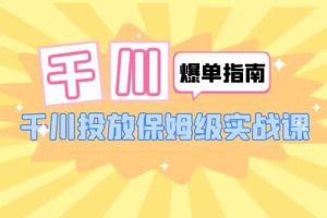 千川-爆单实战指南：千川投放保姆级实战课（22节课时）