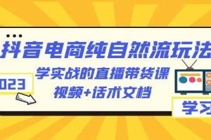 2023抖音电商·纯自然流玩法：学实战的直播带货课，视频 话术文档