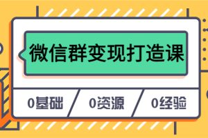 人人必学的微信群变现打造课，让你的私域营销快人一步（17节-无水印）