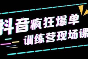 抖音短视频疯狂-爆单训练营现场课（新）直播带货 实战案例