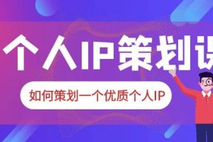 2023普通人都能起飞的个人IP策划课，如何策划一个优质个人IP