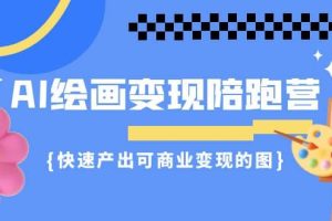 AI绘画·变现陪跑营，快速产出可商业变现的图（11节课）