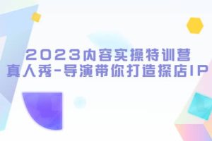 2023内容实操特训营，真人秀-导演带你打造探店IP