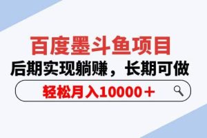 百度墨斗鱼项目，后期实现躺赚，长期可做，轻松月入10000＋（5节视频课）