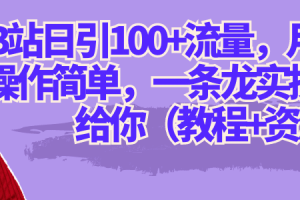 B站日引100 流量，月入2W ，操作简单，一条龙实操玩法分享给你（教程 资源）