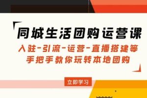 同城生活团购运营课：入驻-引流-运营-直播搭建等 玩转本地团购(无水印)