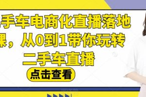 二手车电商化直播落地课，从0到1带你玩转二手车直播