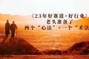 某收费文章《23年好赛道 好行业》老头准备了两个“心法” 一个“术法”