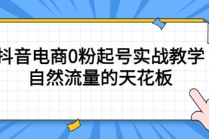 4月最新线上课，抖音电商0粉起号实战教学，自然流量的天花板