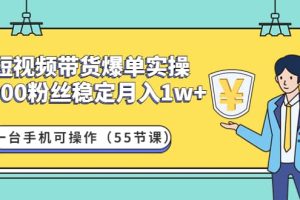 短视频带货爆单实操：一台手机可操作（55节课）