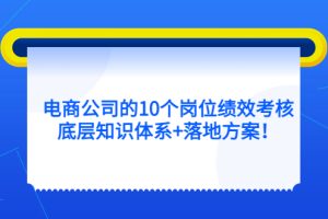 电商公司的10个岗位绩效考核的底层知识体系 落地方案