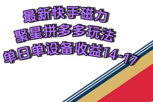 最新快手磁力聚星撸拼多多玩法，单设备单日收益14—17元