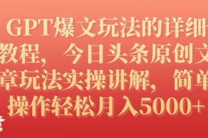 GPT爆文玩法的详细教程，今日头条原创文章玩法实操讲解，简单操作月入5000