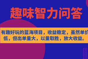 有趣好玩的蓝海项目，趣味智力问答，收益稳定，虽然客单价低，但出单量大