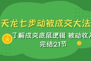 天龙/七步动被成交大法：了解成交底层逻辑 被动收入 完结21节