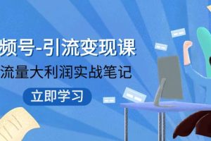 视频号-引流变现课：小流量大利润实战笔记  冲破传统思维 重塑品牌格局!