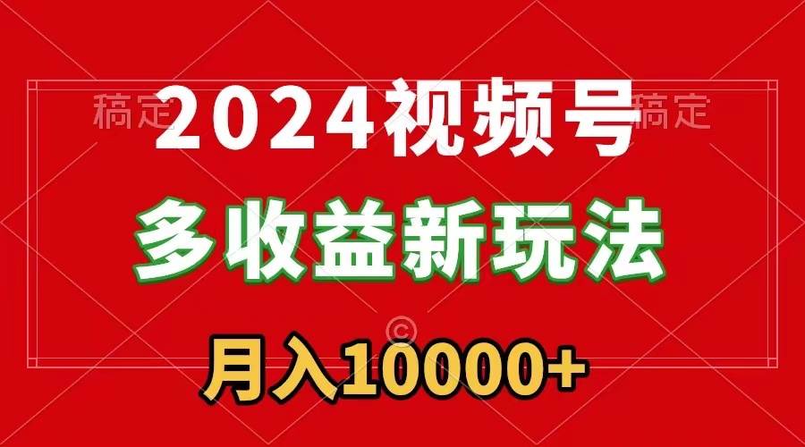 2024视频号多收益新玩法，每天5分钟，月入1w+，新手小白都能简单上手